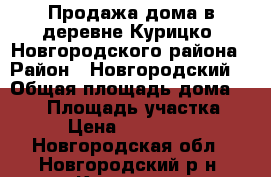Продажа дома в деревне Курицко, Новгородского района › Район ­ Новгородский  › Общая площадь дома ­ 180 › Площадь участка ­ 30 › Цена ­ 2 500 000 - Новгородская обл., Новгородский р-н, Курицко д. Недвижимость » Дома, коттеджи, дачи продажа   